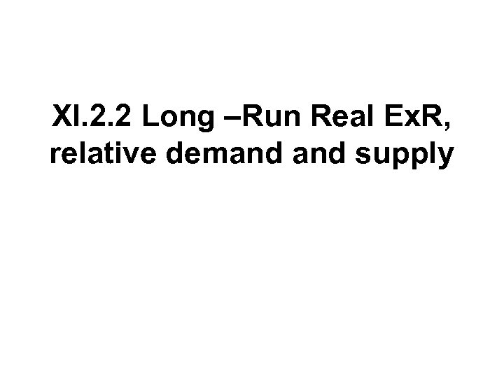 XI. 2. 2 Long –Run Real Ex. R, relative demand supply 