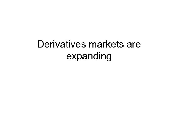 Derivatives markets are expanding 