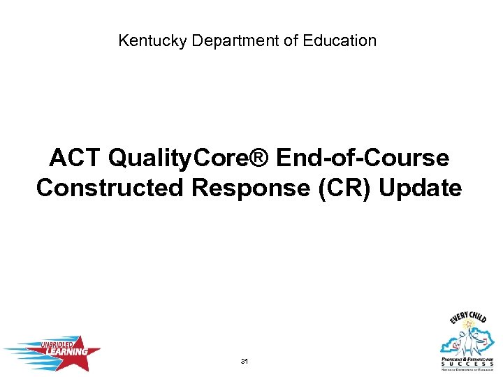 Kentucky Department of Education ACT Quality. Core® End-of-Course Constructed Response (CR) Update 31 