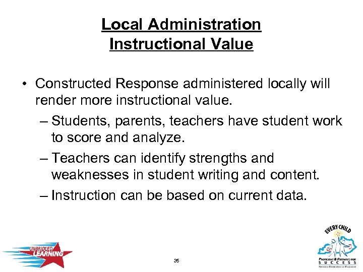 Local Administration Instructional Value • Constructed Response administered locally will render more instructional value.