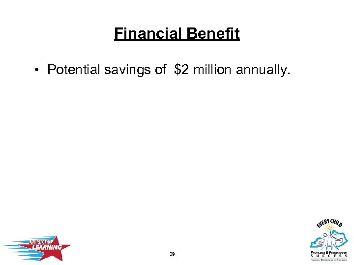 Financial Benefit • Potential savings of $2 million annually. 39 