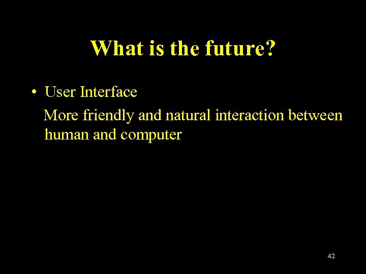 What is the future? • User Interface More friendly and natural interaction between human
