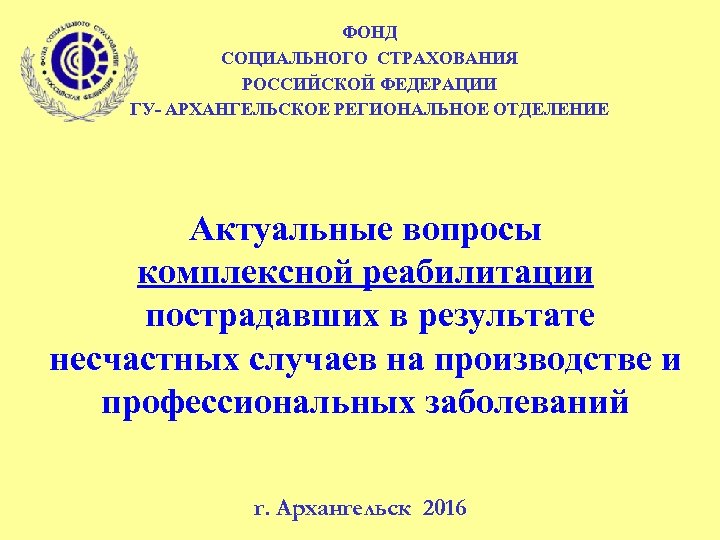 ФОНД СОЦИАЛЬНОГО СТРАХОВАНИЯ РОССИЙСКОЙ ФЕДЕРАЦИИ ГУ- АРХАНГЕЛЬСКОЕ РЕГИОНАЛЬНОЕ ОТДЕЛЕНИЕ Актуальные вопросы комплексной реабилитации пострадавших