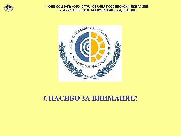 ФОНД СОЦИАЛЬНОГО СТРАХОВАНИЯ РОССИЙСКОЙ ФЕДЕРАЦИИ ГУ- АРХАНГЕЛЬСКОЕ РЕГИОНАЛЬНОЕ ОТДЕЛЕНИЕ СПАСИБО ЗА ВНИМАНИЕ! 