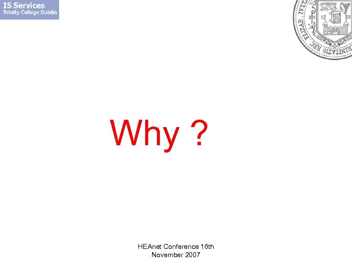 Why ? HEAnet Conference 16 th November 2007 