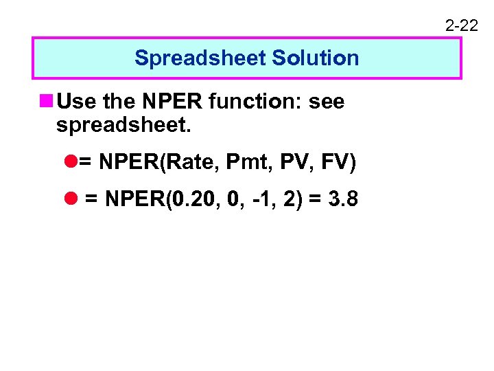 2 -22 Spreadsheet Solution n Use the NPER function: see spreadsheet. l= NPER(Rate, Pmt,
