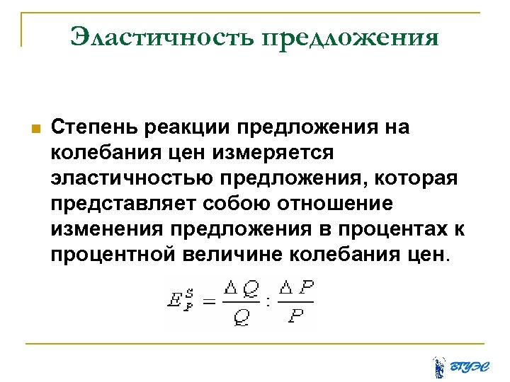 Эластичность предложения Степень реакции предложения на колебания цен измеряется эластичностью предложения, которая представляет собою