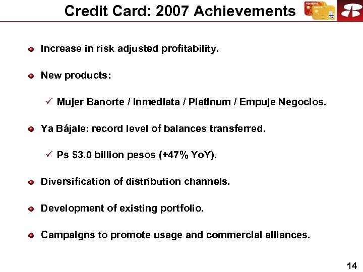 Credit Card: 2007 Achievements Increase in risk adjusted profitability. New products: ü Mujer Banorte