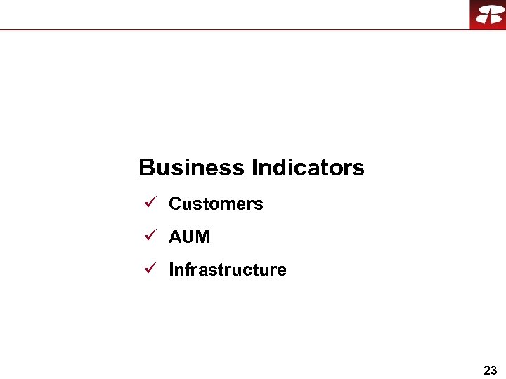 Business Indicators ü Customers ü AUM ü Infrastructure 23 