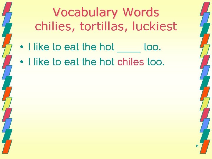 Vocabulary Words chilies, tortillas, luckiest • I like to eat the hot ____ too.