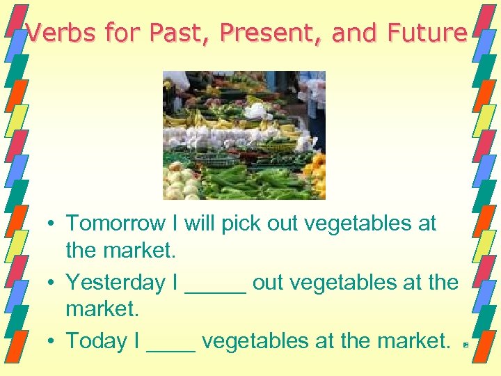 Verbs for Past, Present, and Future • Tomorrow I will pick out vegetables at