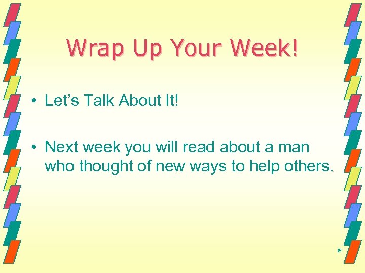 Wrap Up Your Week! • Let’s Talk About It! • Next week you will