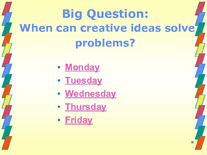 Big Question: When can creative ideas solve problems? • • • Monday Tuesday Wednesday