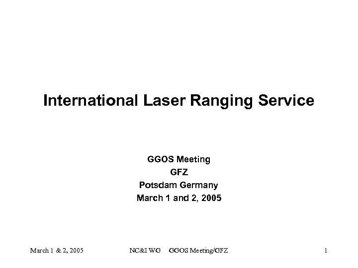 International Laser Ranging Service GGOS Meeting GFZ Potsdam Germany March 1 and 2, 2005