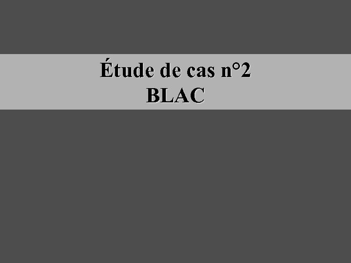 Étude de cas n° 2 BLAC 