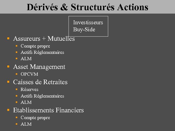 Dérivés & Structurés Actions Investisseurs Buy-Side § Assureurs + Mutuelles § Compte propre §