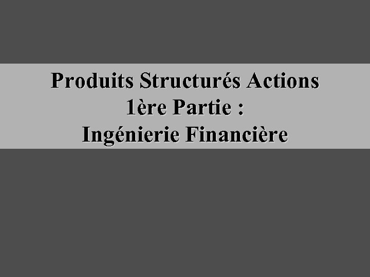 Produits Structurés Actions 1ère Partie : Ingénierie Financière 