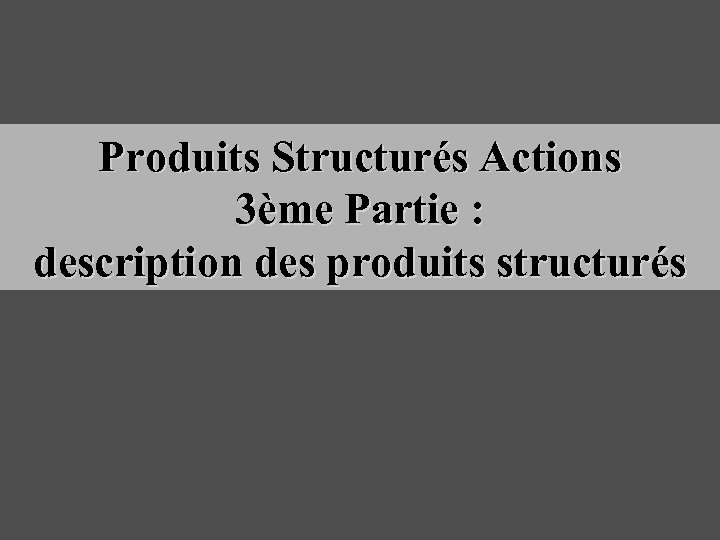 Produits Structurés Actions 3ème Partie : description des produits structurés 