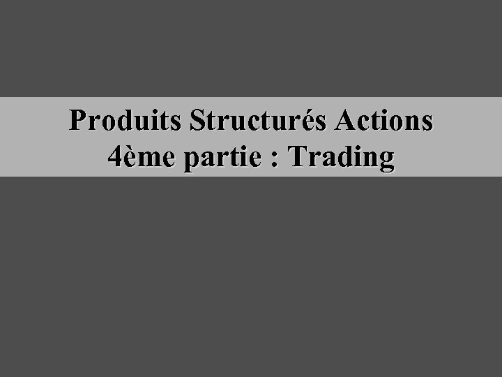 Produits Structurés Actions 4ème partie : Trading 