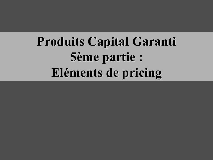 Produits Capital Garanti 5ème partie : Eléments de pricing 