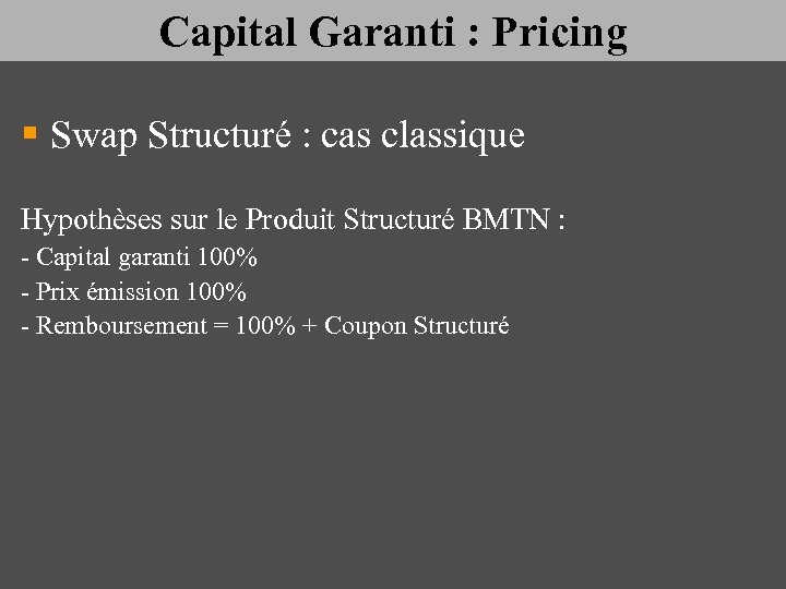 Capital Garanti : Pricing § Swap Structuré : cas classique Hypothèses sur le Produit