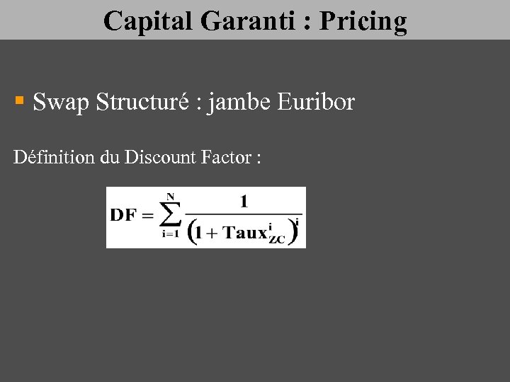 Capital Garanti : Pricing § Swap Structuré : jambe Euribor Définition du Discount Factor