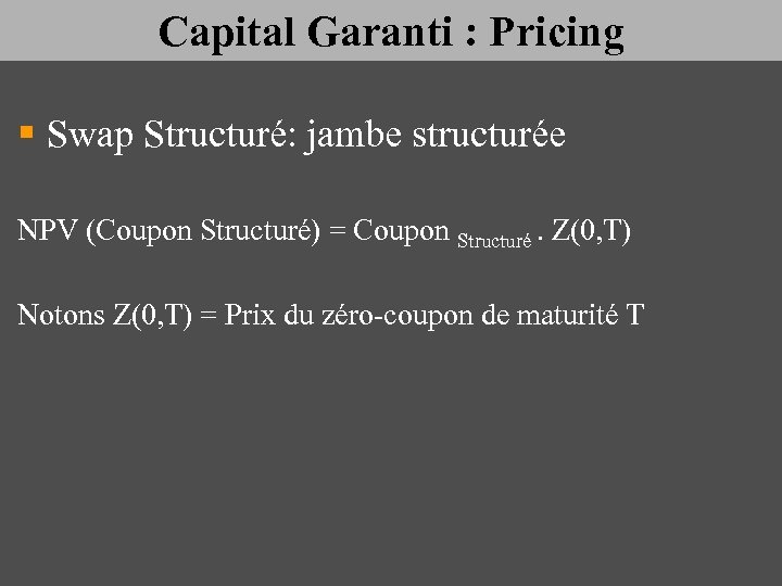 Capital Garanti : Pricing § Swap Structuré: jambe structurée NPV (Coupon Structuré) = Coupon