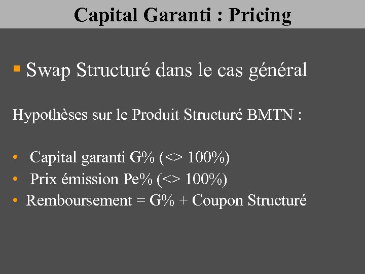 Capital Garanti : Pricing § Swap Structuré dans le cas général Hypothèses sur le