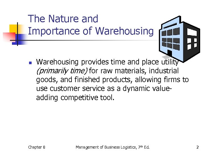 The Nature and Importance of Warehousing n Warehousing provides time and place utility (primarily