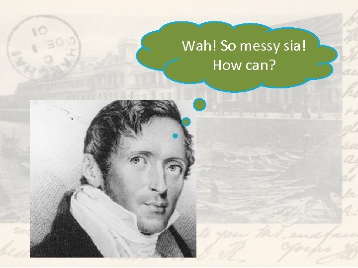 Wah! So messy sia! How can? 