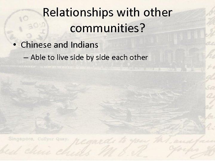 Relationships with other communities? • Chinese and Indians – Able to live side by