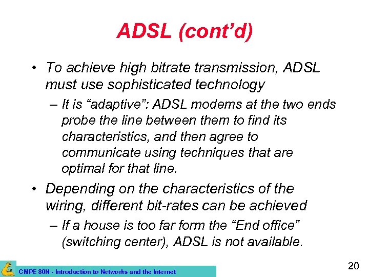 ADSL (cont’d) • To achieve high bitrate transmission, ADSL must use sophisticated technology –
