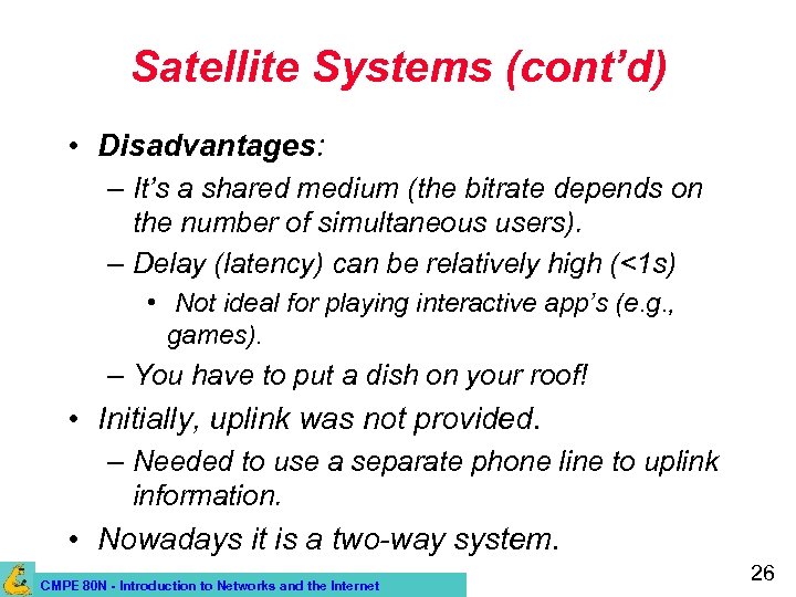 Satellite Systems (cont’d) • Disadvantages: – It’s a shared medium (the bitrate depends on