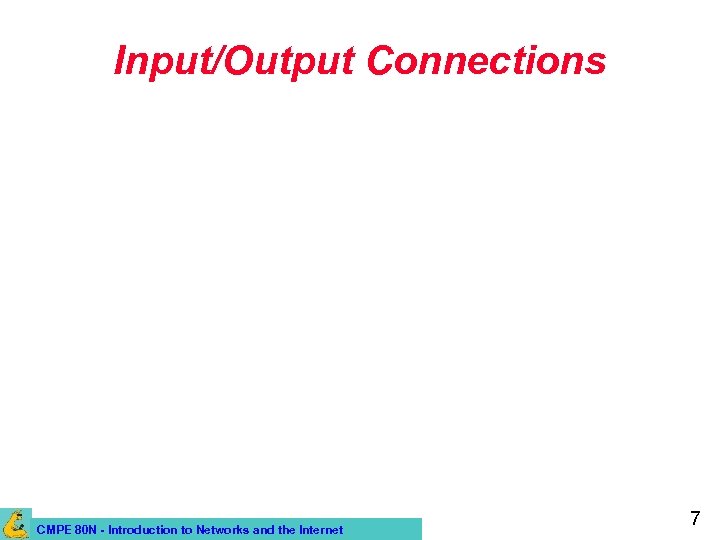 Input/Output Connections CMPE 80 N - Introduction to Networks and the Internet 7 