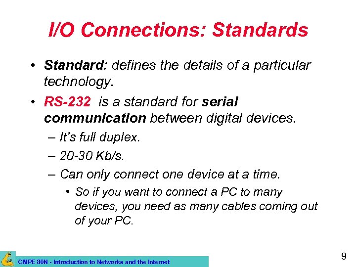 I/O Connections: Standards • Standard: defines the details of a particular technology. • RS-232