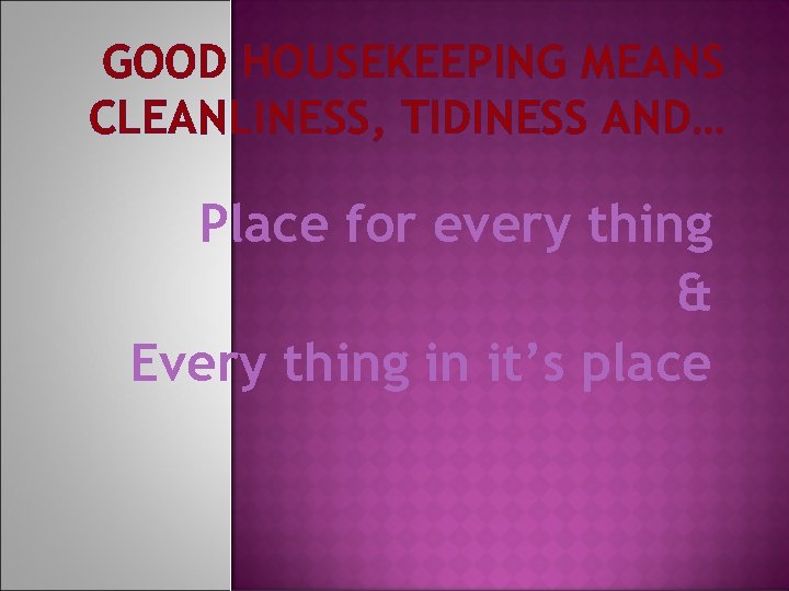 GOOD HOUSEKEEPING MEANS CLEANLINESS, TIDINESS AND… Place for every thing & Every thing in