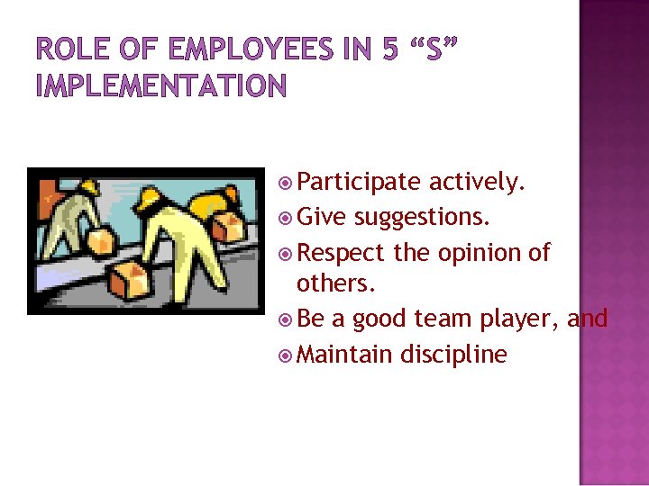 ROLE OF EMPLOYEES IN 5 “S” IMPLEMENTATION Participate actively. Give suggestions. Respect the opinion