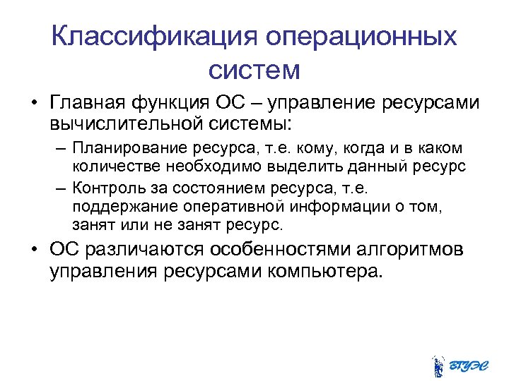 Классификация операционных систем • Главная функция ОС – управление ресурсами вычислительной системы: – Планирование