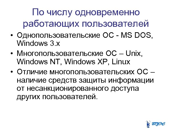По числу одновременно работающих пользователей • Однопользовательские ОС - MS DOS, Windows 3. x