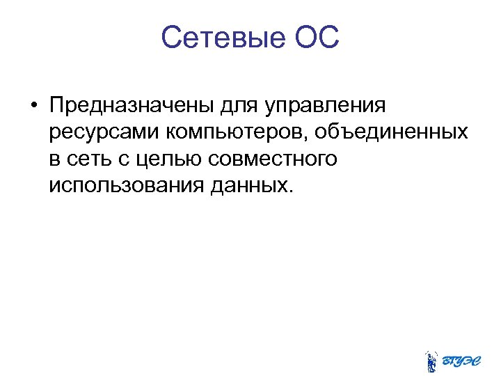 Сетевые ОС • Предназначены для управления ресурсами компьютеров, объединенных в сеть с целью совместного