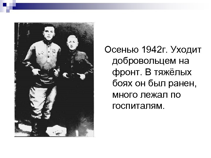 Осенью 1942 г. Уходит добровольцем на фронт. В тяжёлых боях он был ранен, много