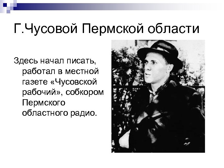 Г. Чусовой Пермской области Здесь начал писать, работал в местной газете «Чусовской рабочий» ,