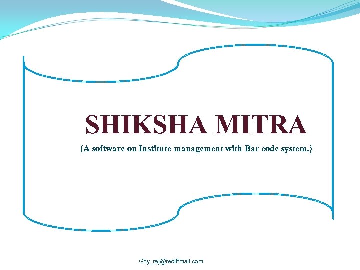 SHIKSHA MITRA {A software on Institute management with Bar code system. } Ghy_raj@rediffmail. com