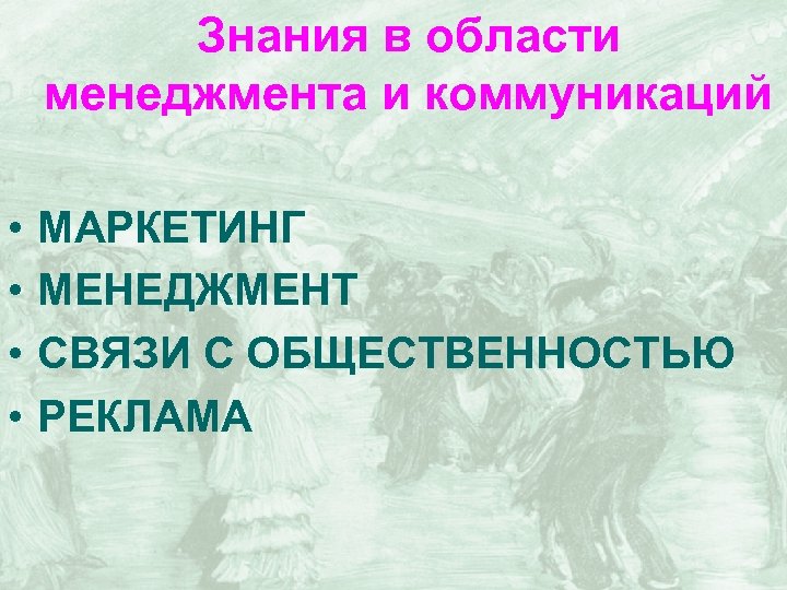 Знания в области менеджмента и коммуникаций • • МАРКЕТИНГ МЕНЕДЖМЕНТ СВЯЗИ С ОБЩЕСТВЕННОСТЬЮ РЕКЛАМА