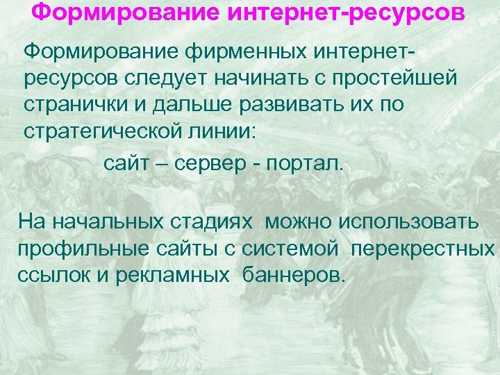 Формирование интернет-ресурсов Формирование фирменных интернетресурсов следует начинать с простейшей странички и дальше развивать их