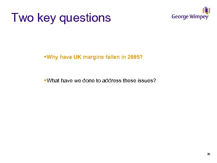 Two key questions Why have UK margins fallen in 2005? What have we done