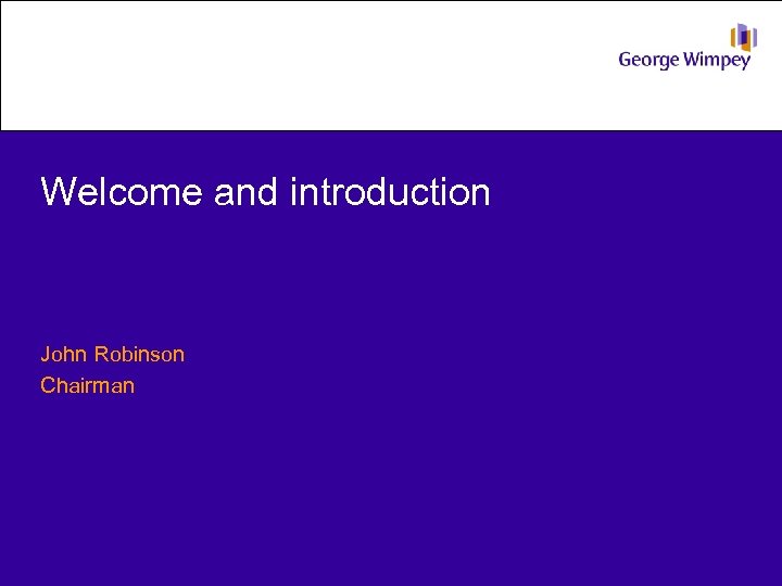 Welcome and introduction John Robinson Chairman 