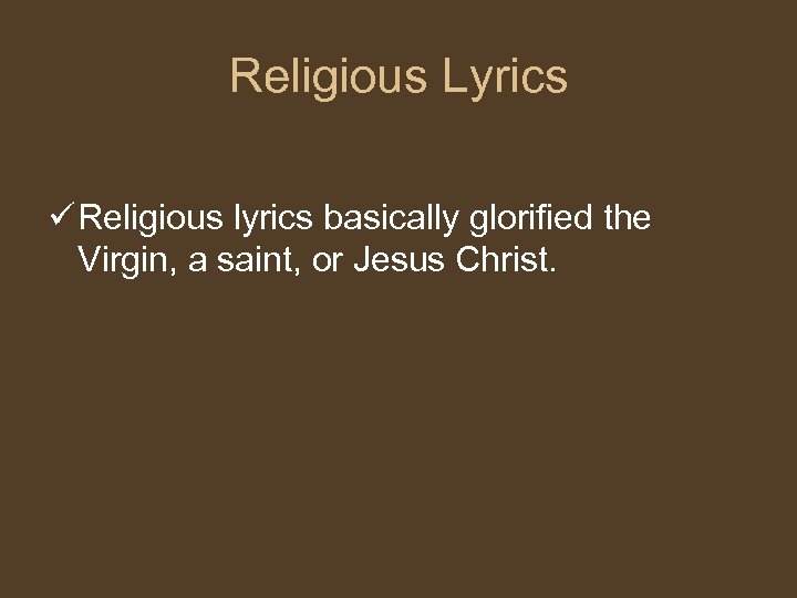 Religious Lyrics ü Religious lyrics basically glorified the Virgin, a saint, or Jesus Christ.