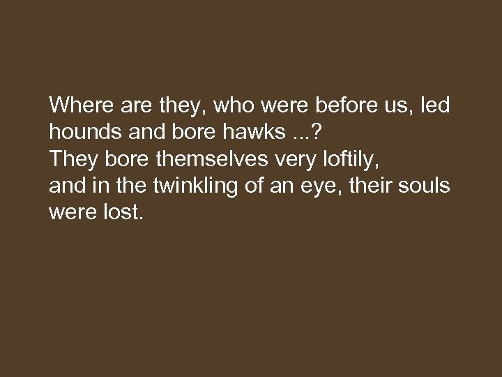  Where are they, who were before us, led hounds and bore hawks. .