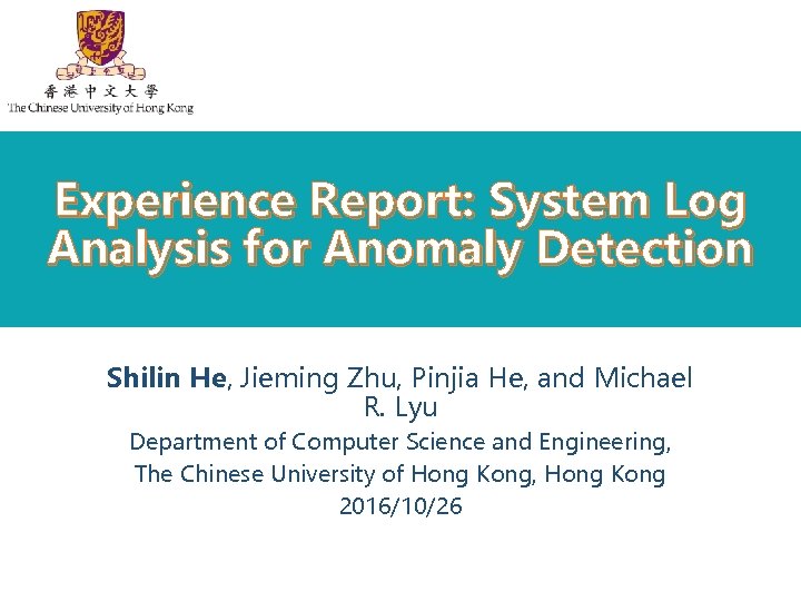 Experience Report: System Log Analysis for Anomaly Detection Shilin He, Jieming Zhu, Pinjia He,